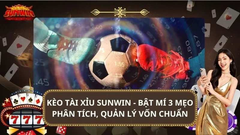 Kèo Tài Xỉu SUNWIN - Bật Mí 3 Mẹo Phân Tích, Quản Lý Vốn Chuẩn