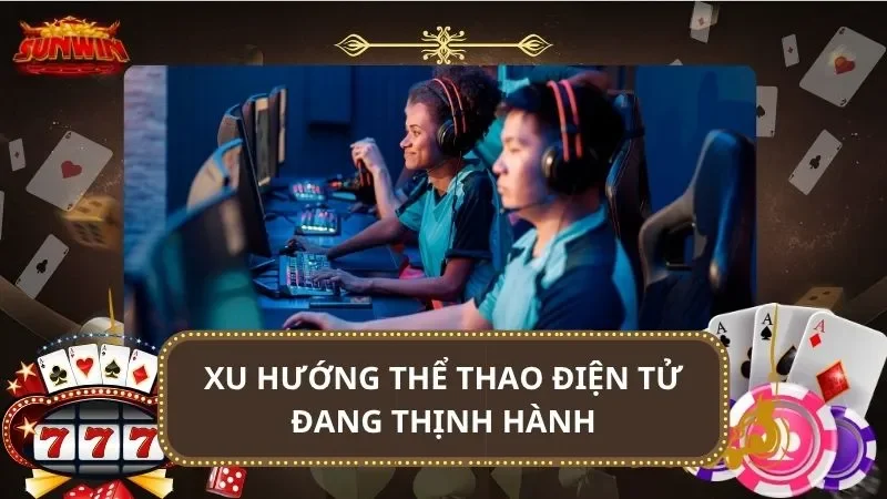 Xu hướng thể thao điện tử đang thịnh hành